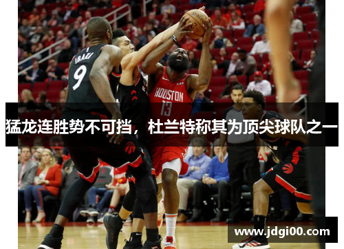 猛龙连胜势不可挡，杜兰特称其为顶尖球队之一