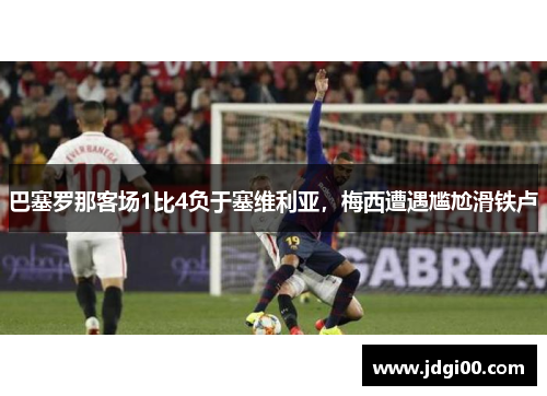 巴塞罗那客场1比4负于塞维利亚，梅西遭遇尴尬滑铁卢