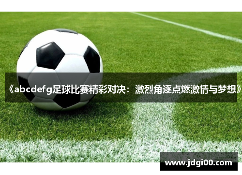 《abcdefg足球比赛精彩对决：激烈角逐点燃激情与梦想》