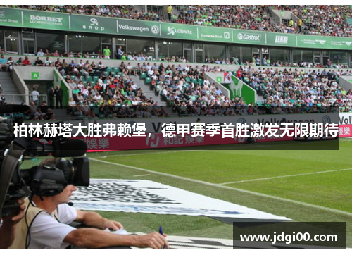 柏林赫塔大胜弗赖堡，德甲赛季首胜激发无限期待
