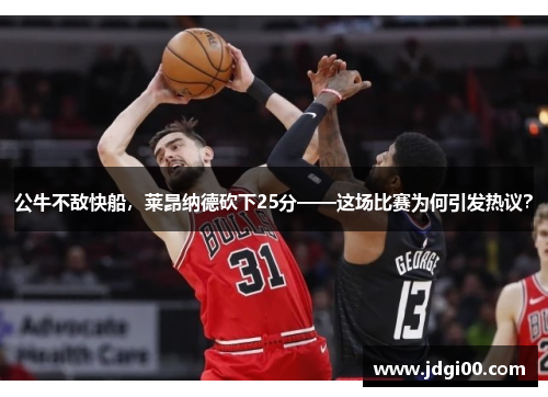 公牛不敌快船,莱昂纳德砍下25分——这场比赛为何引发热议?