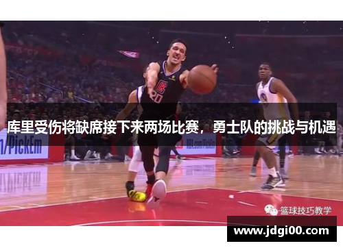 库里受伤将缺席接下来两场比赛，勇士队的挑战与机遇