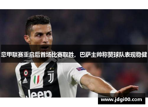 意甲联赛重启后首场比赛取胜，巴萨主帅称赞球队表现稳健