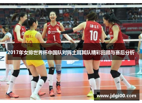 2017年女排世界杯中国队对阵土耳其队精彩回顾与赛后分析