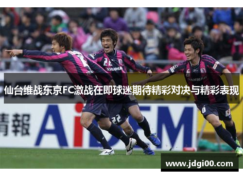 仙台维战东京FC激战在即球迷期待精彩对决与精彩表现