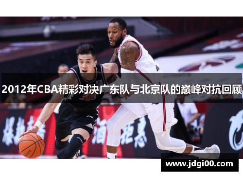 2012年CBA精彩对决广东队与北京队的巅峰对抗回顾