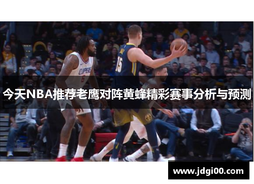 今天NBA推荐老鹰对阵黄蜂精彩赛事分析与预测