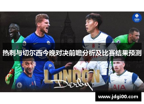 热刺与切尔西今晚对决前瞻分析及比赛结果预测