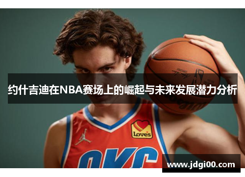 约什吉迪在NBA赛场上的崛起与未来发展潜力分析