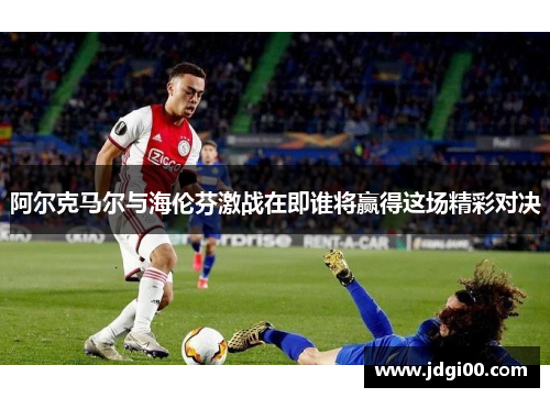 阿尔克马尔与海伦芬激战在即谁将赢得这场精彩对决