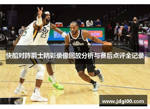 快船对阵爵士精彩录像回放分析与赛后点评全记录