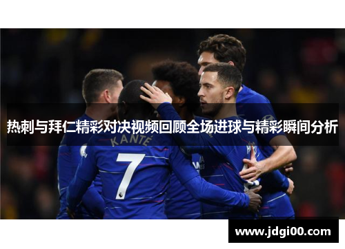 热刺与拜仁精彩对决视频回顾全场进球与精彩瞬间分析