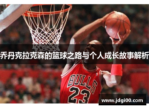 乔丹克拉克森的篮球之路与个人成长故事解析