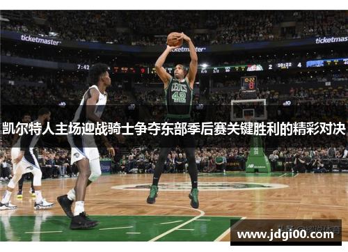 凯尔特人主场迎战骑士争夺东部季后赛关键胜利的精彩对决